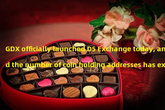 GDX officially launched D5 Exchange today, and the number of coin holding addresses has exceeded 10000