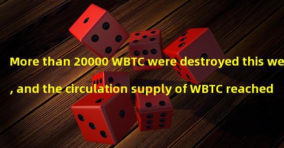 More than 20000 WBTC were destroyed this week, and the circulation supply of WBTC reached a new low since May 2021
