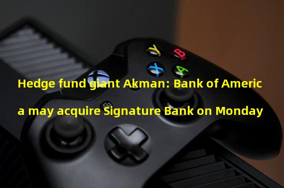 Hedge fund giant Akman: Bank of America may acquire Signature Bank on Monday