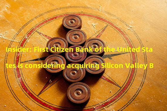 Insider: First Citizen Bank of the United States is considering acquiring Silicon Valley Bank