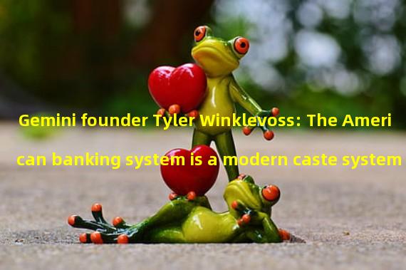 Gemini founder Tyler Winklevoss: The American banking system is a modern caste system