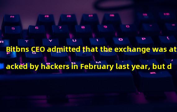 Bitbns CEO admitted that the exchange was attacked by hackers in February last year, but did not confirm the stolen amount