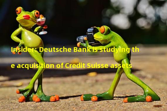 Insider: Deutsche Bank is studying the acquisition of Credit Suisse assets