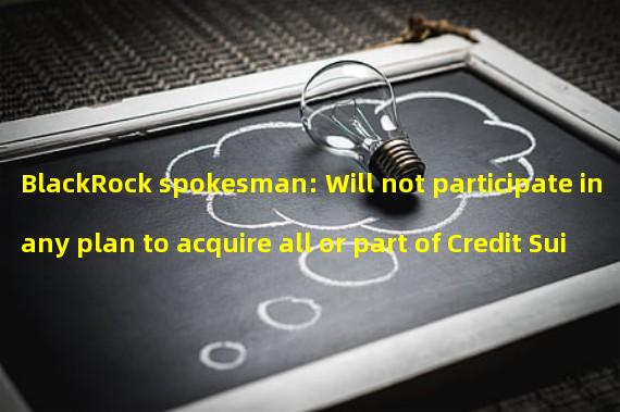 BlackRock spokesman: Will not participate in any plan to acquire all or part of Credit Suisses business