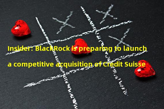 Insider: BlackRock is preparing to launch a competitive acquisition of Credit Suisse
