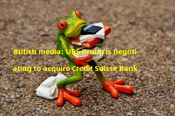 British media: UBS Group is negotiating to acquire Credit Suisse Bank