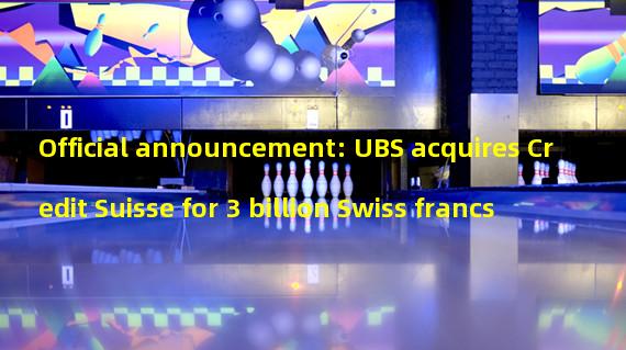 Official announcement: UBS acquires Credit Suisse for 3 billion Swiss francs