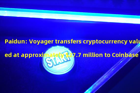 Paidun: Voyager transfers cryptocurrency valued at approximately $27.7 million to Coinbase