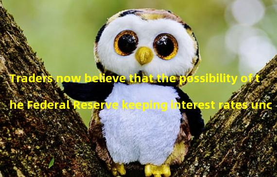 Traders now believe that the possibility of the Federal Reserve keeping interest rates unchanged in March is 54%