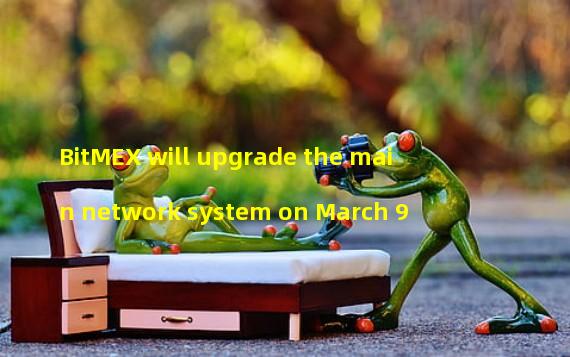 BitMEX will upgrade the main network system on March 9