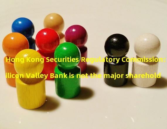 Hong Kong Securities Regulatory Commission: Silicon Valley Bank is not the major shareholder of any licensed corporation in Hong Kong
