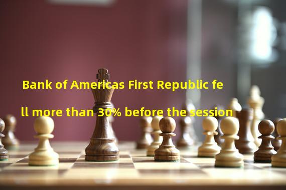 Bank of Americas First Republic fell more than 30% before the session