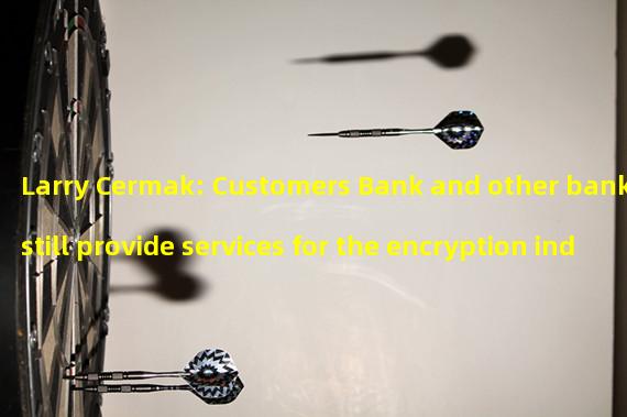 Larry Cermak: Customers Bank and other banks still provide services for the encryption industry