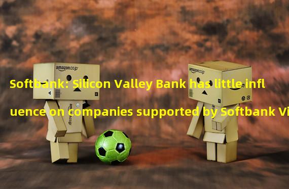 Softbank: Silicon Valley Bank has little influence on companies supported by Softbank Vision Fund