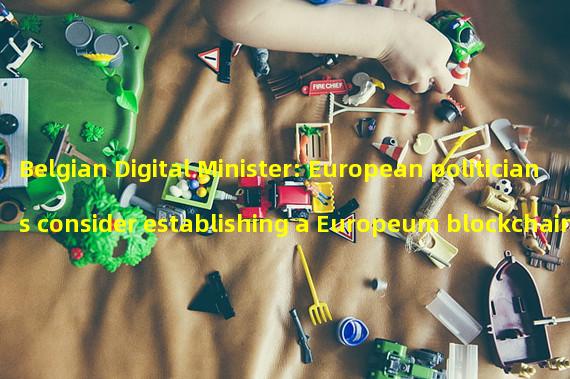 Belgian Digital Minister: European politicians consider establishing a Europeum blockchain that respects privacy