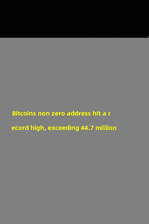 Bitcoins non zero address hit a record high, exceeding 44.7 million
