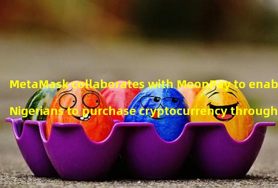 MetaMask collaborates with MoonPay to enable Nigerians to purchase cryptocurrency through bank transfers