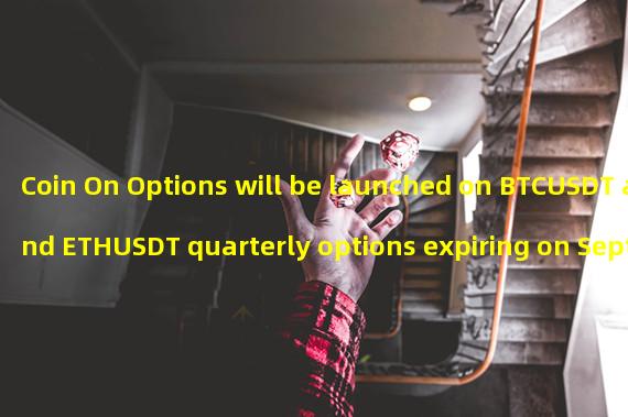 Coin On Options will be launched on BTCUSDT and ETHUSDT quarterly options expiring on September 29