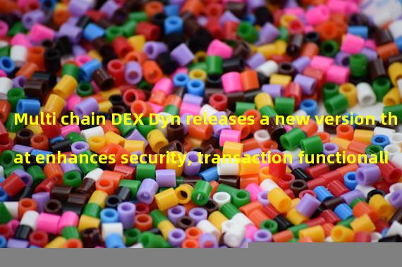 Multi chain DEX Dyn releases a new version that enhances security, transaction functionality, and order matching