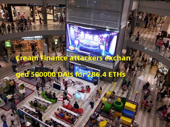 Cream Finance attackers exchanged 500000 DAIs for 286.4 ETHs