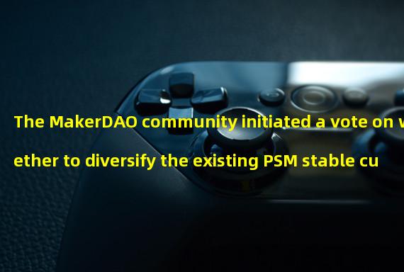 The MakerDAO community initiated a vote on whether to diversify the existing PSM stable currency reserve dominated by USDC