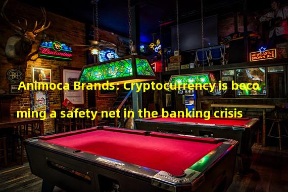 Animoca Brands: Cryptocurrency is becoming a safety net in the banking crisis