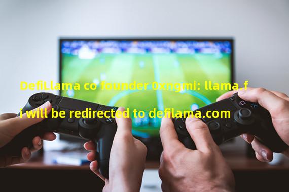 DefiLlama co founder 0xngmi: llama.fi will be redirected to defilama.com