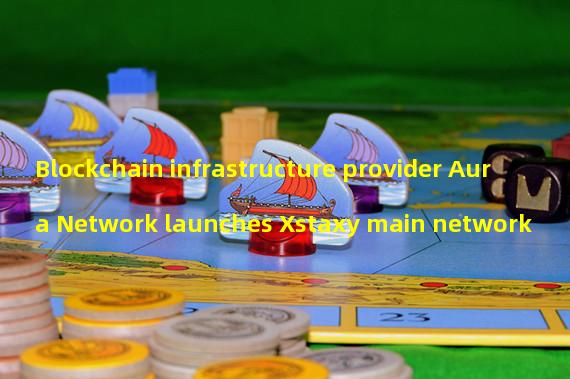 Blockchain infrastructure provider Aura Network launches Xstaxy main network