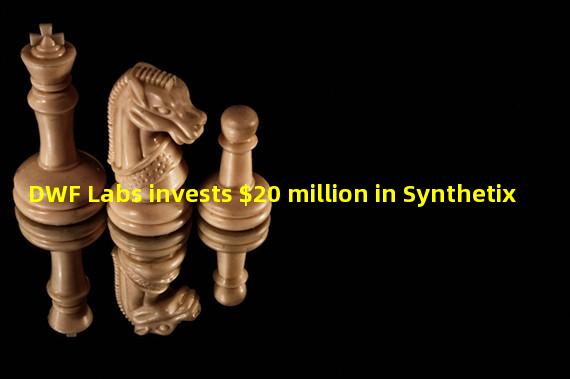DWF Labs invests $20 million in Synthetix