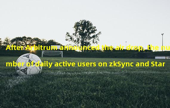 After Arbitrum announced the air drop, the number of daily active users on zkSync and StarkNet increased significantly