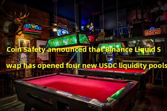Coin Safety announced that Binance Liquid Swap has opened four new USDC liquidity pools