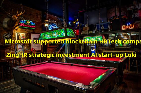 Microsoft supported blockchain HRTech company ZingHR strategic investment AI start-up LokiBots