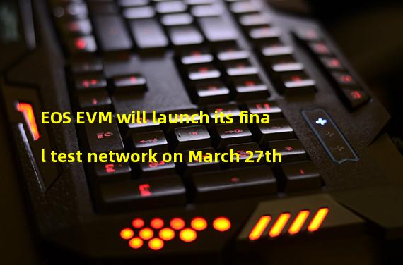 EOS EVM will launch its final test network on March 27th