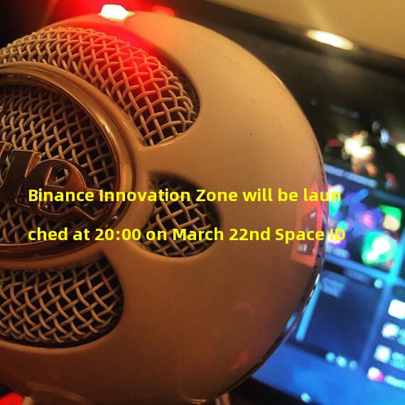 Binance Innovation Zone will be launched at 20:00 on March 22nd Space ID