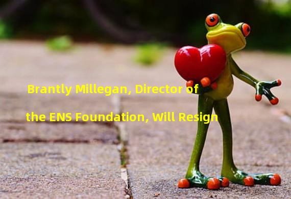 Brantly Millegan, Director of the ENS Foundation, Will Resign