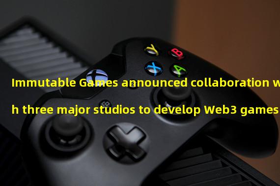 Immutable Games announced collaboration with three major studios to develop Web3 games