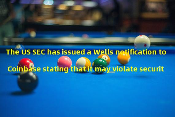 The US SEC has issued a Wells notification to Coinbase stating that it may violate securities laws