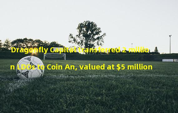 Dragonfly Capital transferred 2 million LDOs to Coin An, valued at $5 million