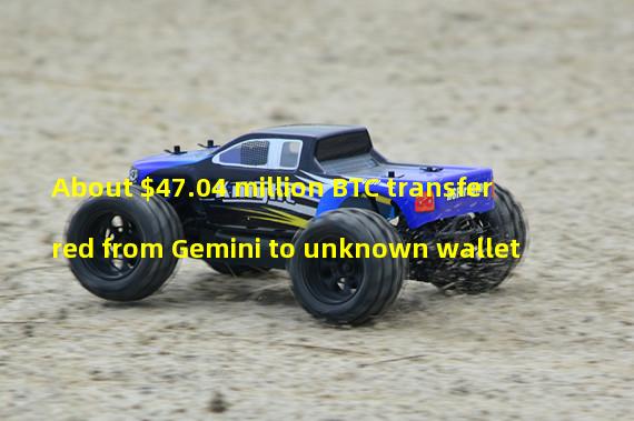 About $47.04 million BTC transferred from Gemini to unknown wallet
