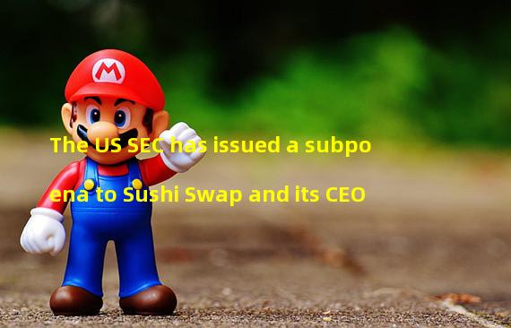 The US SEC has issued a subpoena to Sushi Swap and its CEO