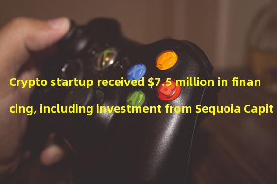 Crypto startup received $7.5 million in financing, including investment from Sequoia Capital
