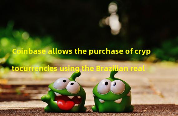 Coinbase allows the purchase of cryptocurrencies using the Brazilian real