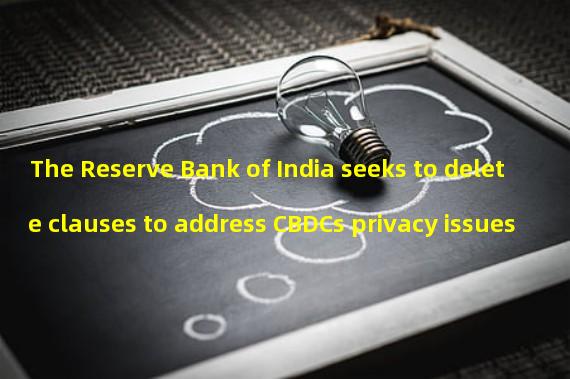 The Reserve Bank of India seeks to delete clauses to address CBDCs privacy issues