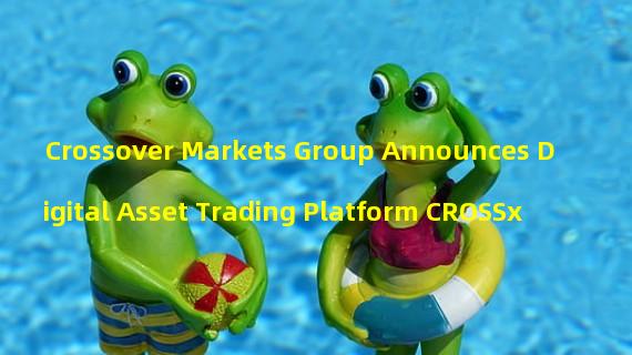 Crossover Markets Group Announces Digital Asset Trading Platform CROSSx