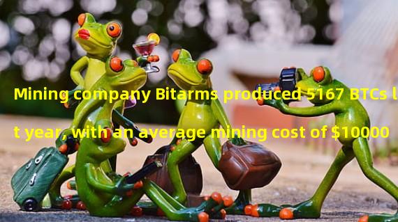 Mining company Bitarms produced 5167 BTCs last year, with an average mining cost of $10000