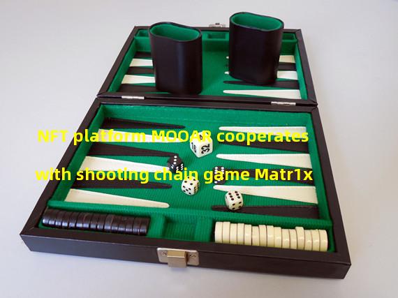 NFT platform MOOAR cooperates with shooting chain game Matr1x