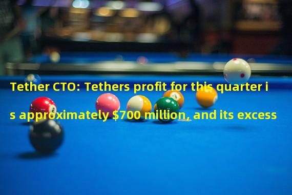 Tether CTO: Tethers profit for this quarter is approximately $700 million, and its excess reserves will reach $1.66 billion