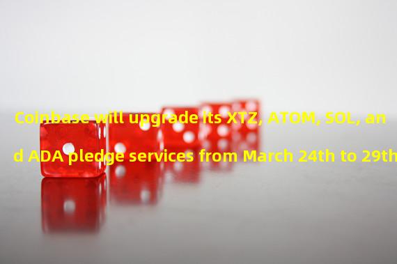 Coinbase will upgrade its XTZ, ATOM, SOL, and ADA pledge services from March 24th to 29th