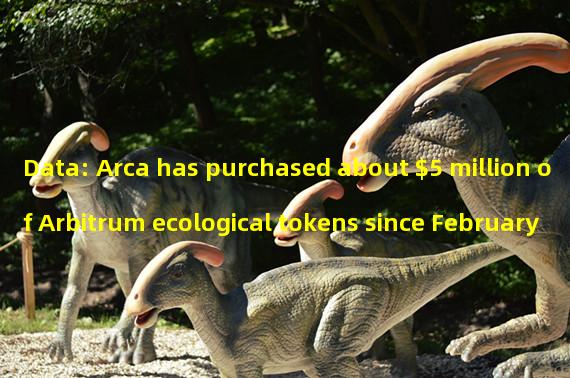 Data: Arca has purchased about $5 million of Arbitrum ecological tokens since February