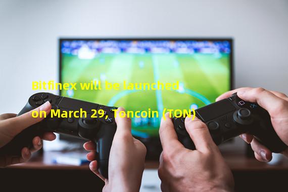 Bitfinex will be launched on March 29, Toncoin (TON)